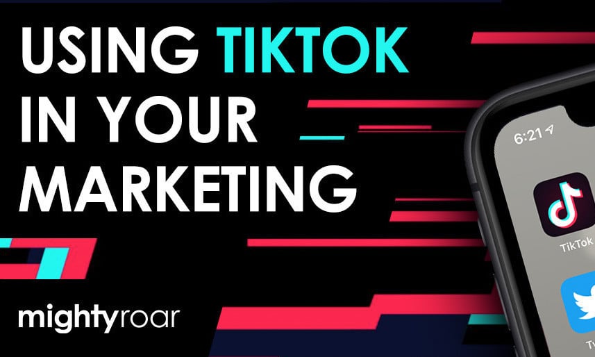 using tiktok in your digital marketing | mighty roar